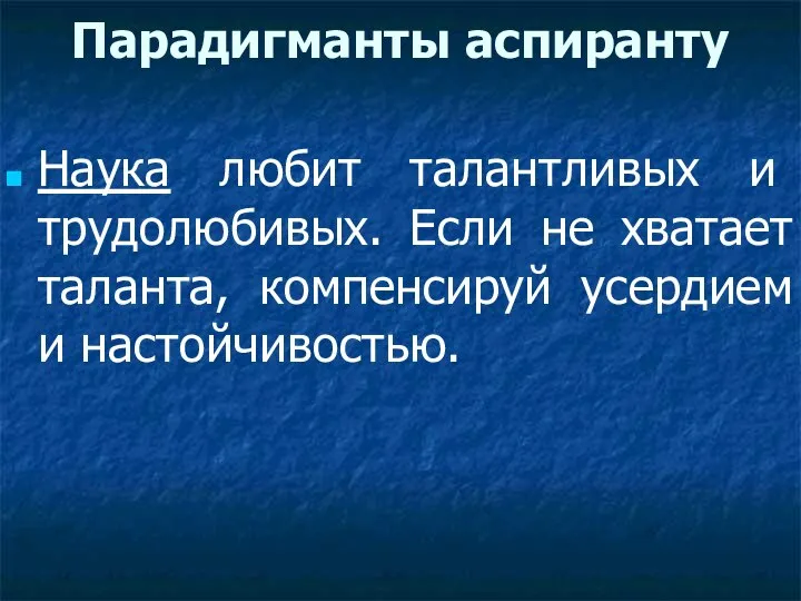 Парадигманты аспиранту Наука любит талантливых и трудолюбивых. Если не хватает таланта, компенсируй усердием и настойчивостью.