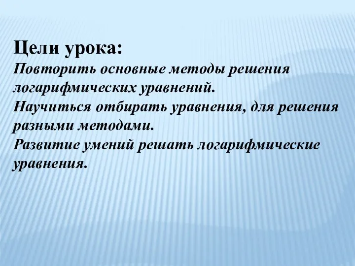 Цели урока: Повторить основные методы решения логарифмических уравнений. Научиться отбирать уравнения, для