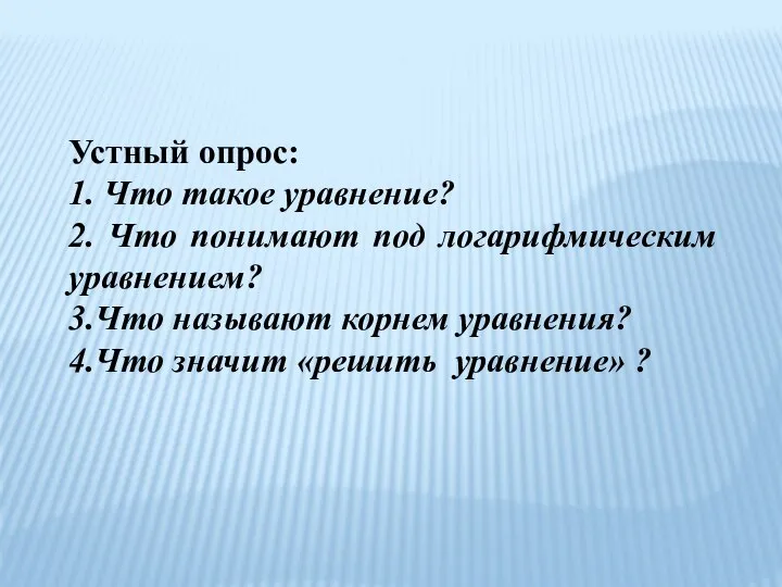 Устный опрос: 1. Что такое уравнение? 2. Что понимают под логарифмическим уравнением?