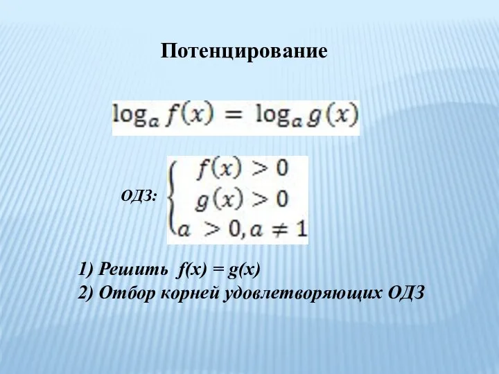 Потенцирование ОДЗ: 1) Решить f(x) = g(x) 2) Отбор корней удовлетворяющих ОДЗ