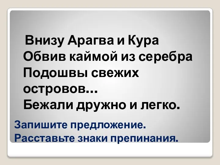 Запишите предложение. Расставьте знаки препинания. Внизу Арагва и Кура Обвив каймой из