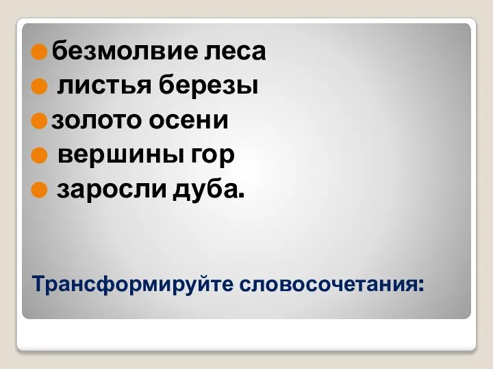 Трансформируйте словосочетания: безмолвие леса листья березы золото осени вершины гор заросли дуба.