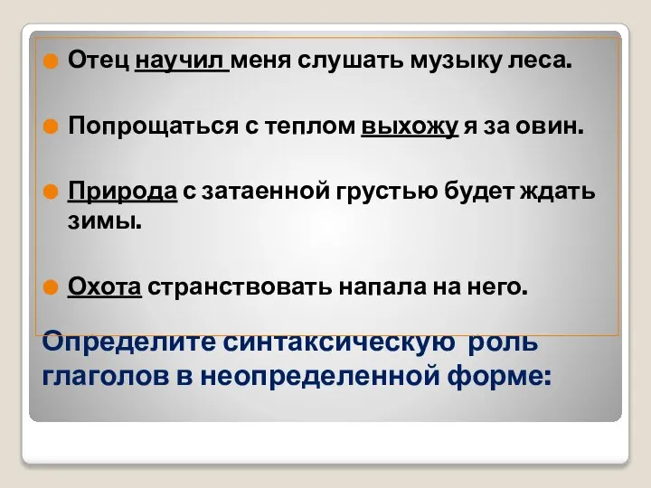 Определите синтаксическую роль глаголов в неопределенной форме: Отец научил меня слушать музыку