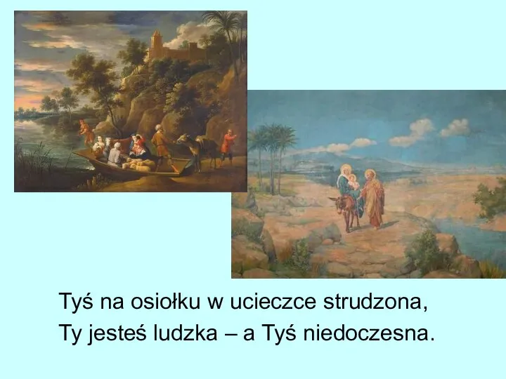 Tyś na osiołku w ucieczce strudzona, Ty jesteś ludzka – a Tyś niedoczesna.