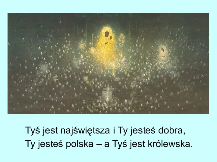 Tyś jest najświętsza i Ty jesteś dobra, Ty jesteś polska – a Tyś jest królewska.