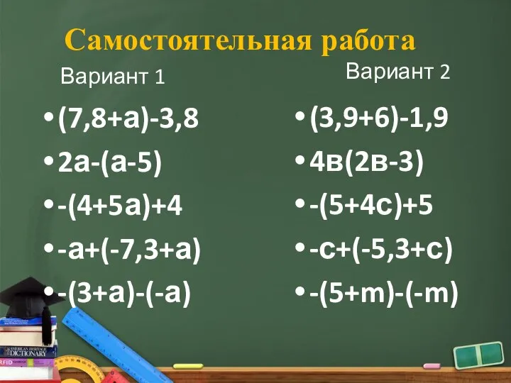 Самостоятельная работа Вариант 1 (7,8+а)-3,8 2а-(а-5) -(4+5а)+4 -а+(-7,3+а) -(3+а)-(-а) Вариант 2 (3,9+6)-1,9 4в(2в-3) -(5+4с)+5 -с+(-5,3+с) -(5+m)-(-m)