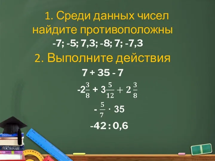 1. Среди данных чисел найдите противоположны -7; -5; 7,3; -8; 7; -7,3