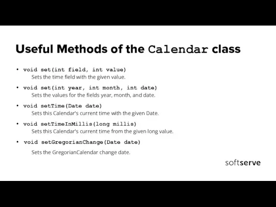 Useful Methods of the Calendar class void set(int field, int value) Sets