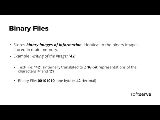 Binary Files Stores binary images of information identical to the binary images