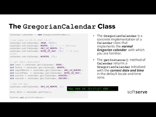 The GregorianCalendar Class The GregorianCalendar is a concrete implementation of a Calendar