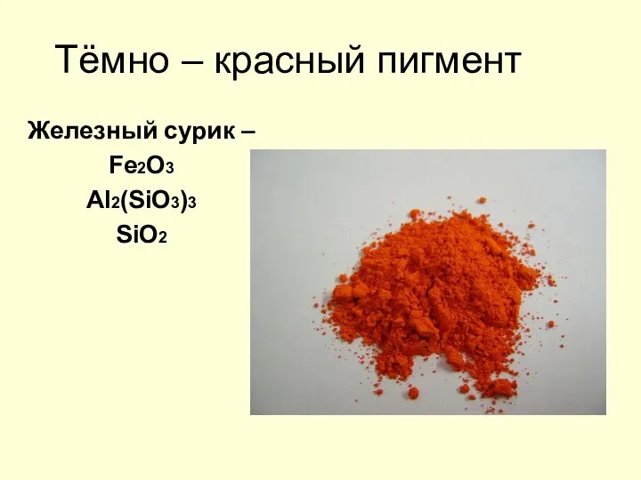 Тёмно – красный пигмент Железный сурик – Fe2O3 Al2(SiO3)3 SiO2