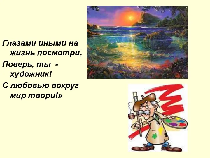 Глазами иными на жизнь посмотри, Поверь, ты - художник! С любовью вокруг мир твори!»