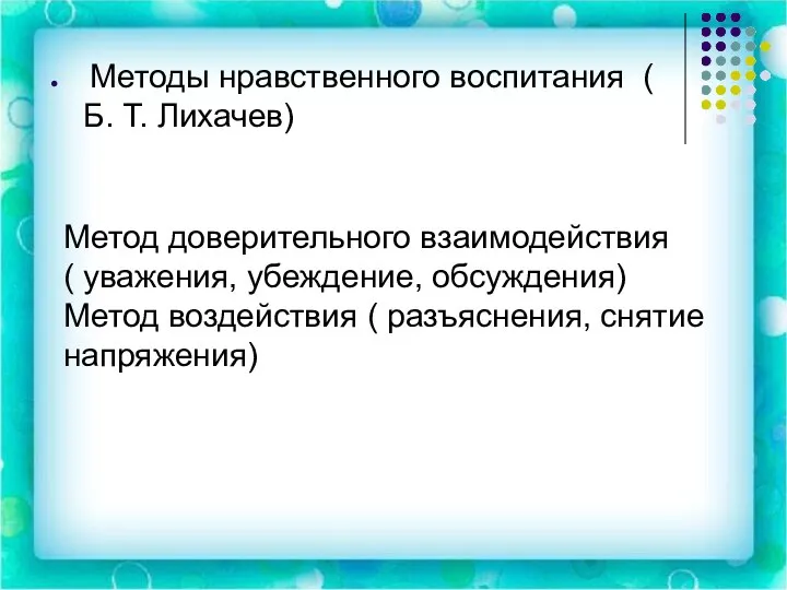 Методы нравственного воспитания ( Б. Т. Лихачев) Метод доверительного взаимодействия ( уважения,