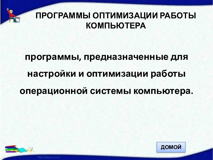 ПРОГРАММЫ ОПТИМИЗАЦИИ РАБОТЫ КОМПЬЮТЕРА программы, предназначенные для настройки и оптимизации работы операционной системы компьютера. ДОМОЙ