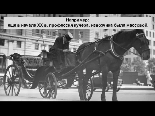 Например: еще в начале XX в. профессия кучера, извозчика была массовой.