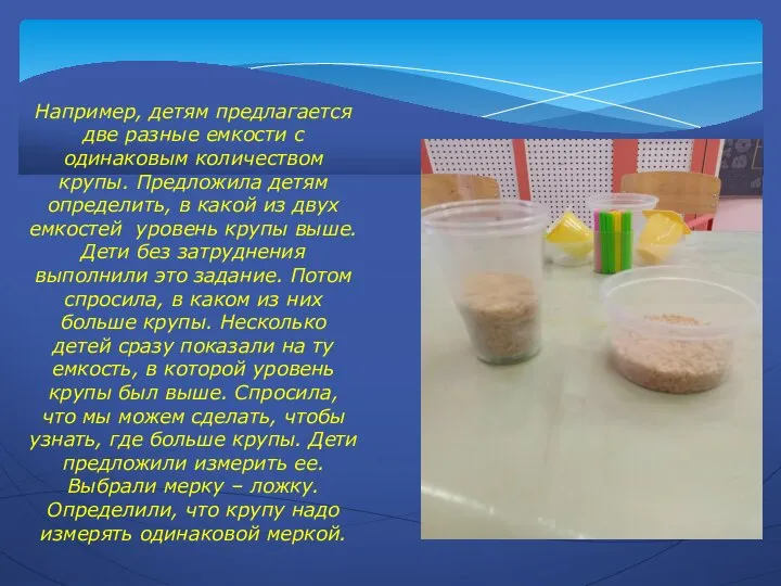 Например, детям предлагается две разные емкости с одинаковым количеством крупы. Предложила детям