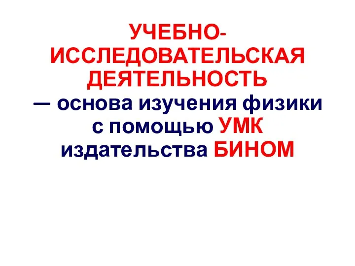 УЧЕБНО-ИССЛЕДОВАТЕЛЬСКАЯ ДЕЯТЕЛЬНОСТЬ — основа изучения физики с помощью УМК издательства БИНОМ