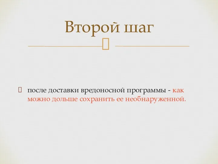 после доставки вредоносной программы - как можно дольше сохранить ее необнаруженной. Второй шаг