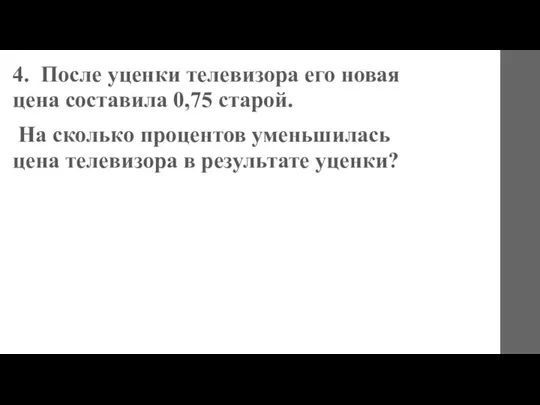 4. После уценки телевизора его новая цена составила 0,75 старой. На сколько