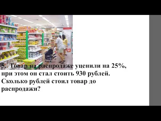 5. Товар на распродаже уценили на 25%, при этом он стал стоить