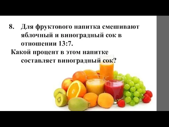 Для фруктового напитка смешивают яблочный и виноградный сок в отношении 13:7. Какой