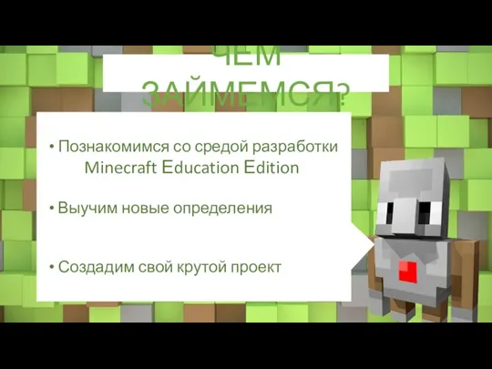 ЧЕМ ЗАЙМЕМСЯ? Познакомимся со средой разработки Minecraft Еducation Еdition Выучим новые определения Создадим свой крутой проект
