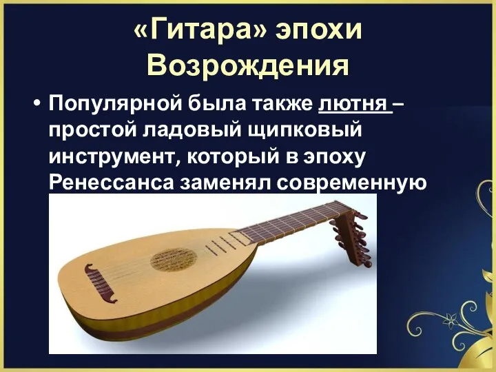 «Гитара» эпохи Возрождения Популярной была также лютня – простой ладовый щипковый инструмент,