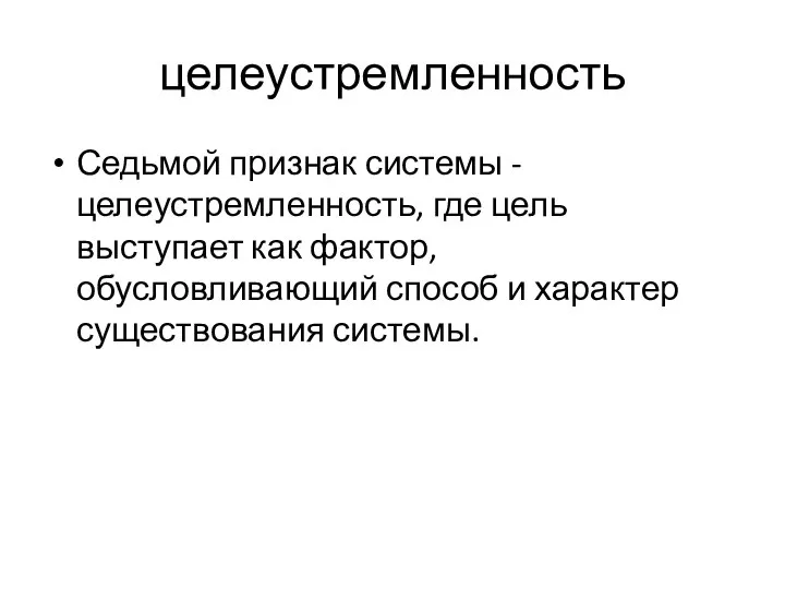 целеустремленность Седьмой признак системы - целеустремленность, где цель выступает как фактор, обусловливающий