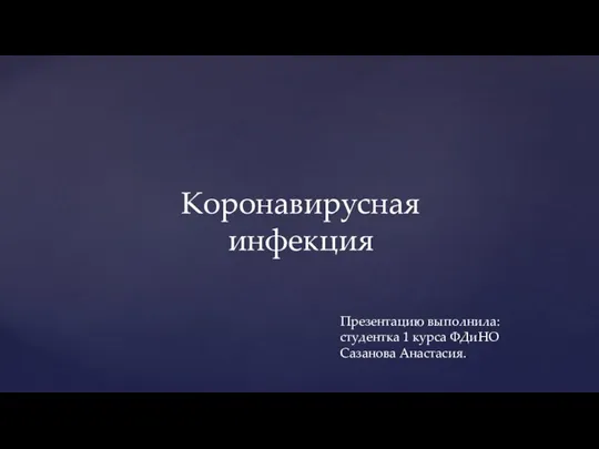 Презентацию выполнила: студентка 1 курса ФДиНО Сазанова Анастасия. Коронавирусная инфекция