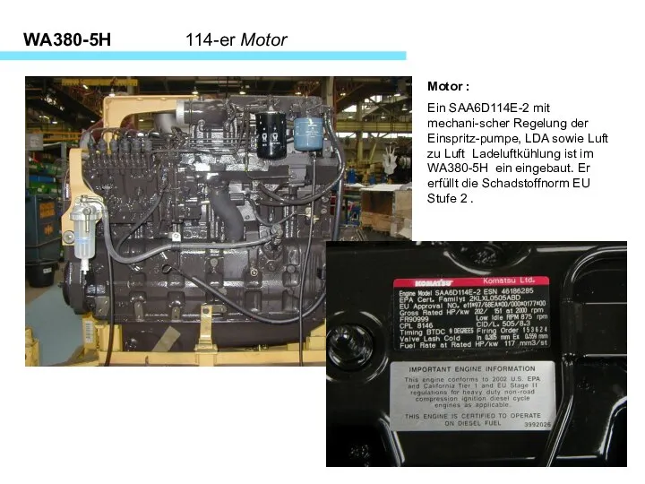 WA380-5H 114-er Motor Motor : Ein SAA6D114E-2 mit mechani-scher Regelung der Einspritz-pumpe,