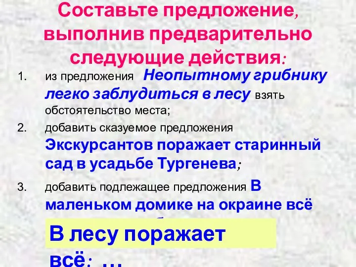 Составьте предложение, выполнив предварительно следующие действия: из предложения Неопытному грибнику легко заблудиться