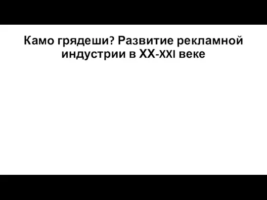 Камо грядеши? Развитие рекламной индустрии в ХХ-XXI веке