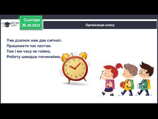 21.09.2022 Сьогодні Організація класу Уже дзвінок нам дав сигнал: Працювати час настав.