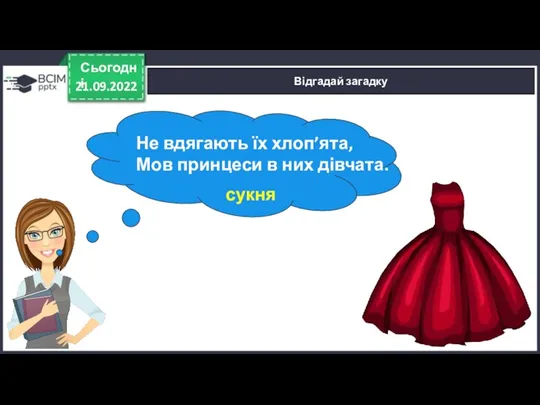 21.09.2022 Сьогодні Відгадай загадку Не вдягають їх хлоп’ята, Мов принцеси в них дівчата. сукня