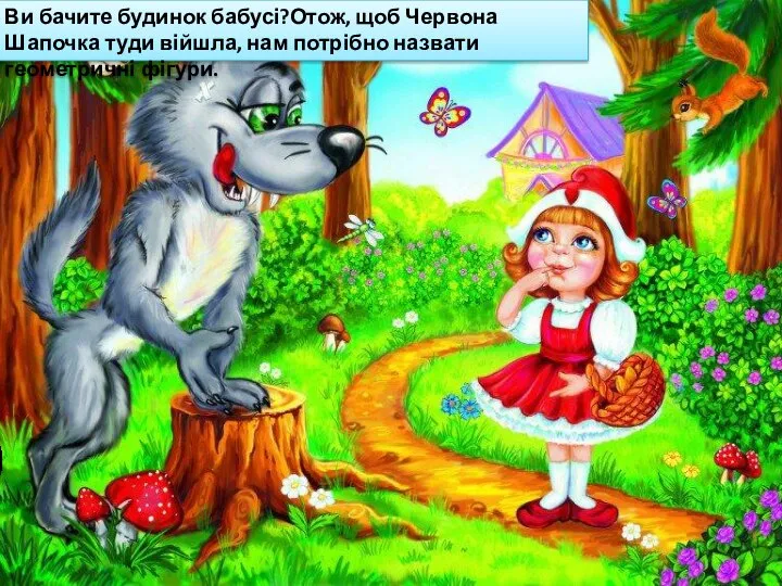 Ви бачите будинок бабусі?Отож, щоб Червона Шапочка туди війшла, нам потрібно назвати