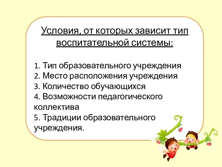 Условия, от которых зависит тип воспитательной системы: 1. Тип образовательного учреждения 2.