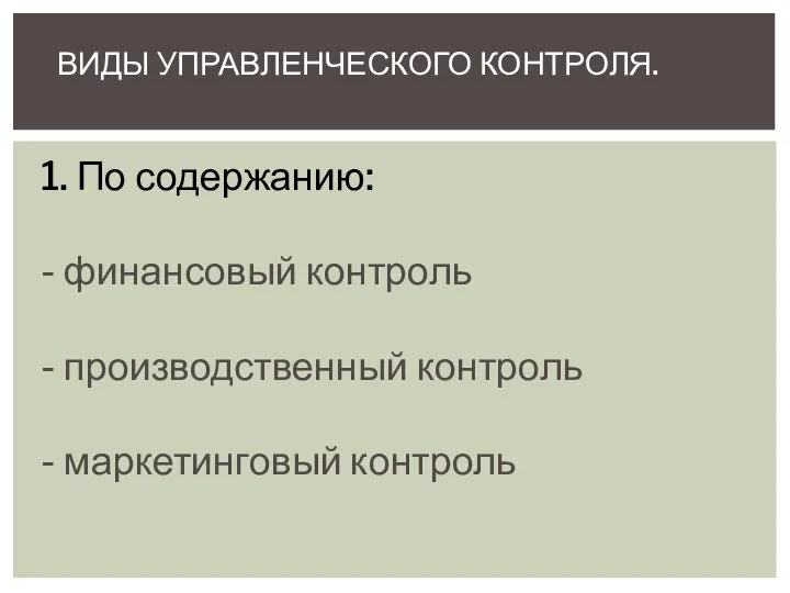 1. По содержанию: - финансовый контроль - производственный контроль - маркетинговый контроль ВИДЫ УПРАВЛЕНЧЕСКОГО КОНТРОЛЯ.