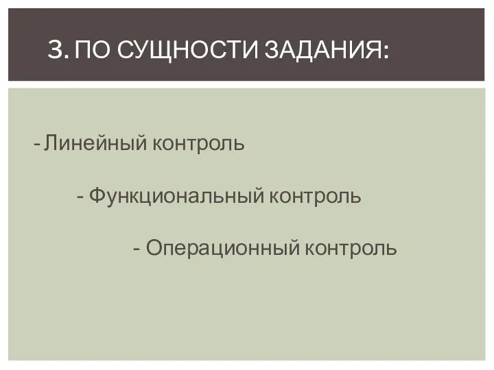 - Линейный контроль - Функциональный контроль - Операционный контроль 3. ПО СУЩНОСТИ ЗАДАНИЯ: