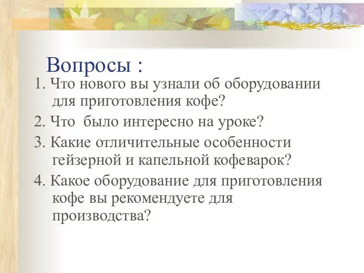 Вопросы : 1. Что нового вы узнали об оборудовании для приготовления кофе?