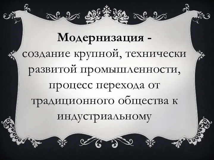 Модернизация - создание крупной, технически развитой промышленности, процесс перехода от традиционного общества к индустриальному