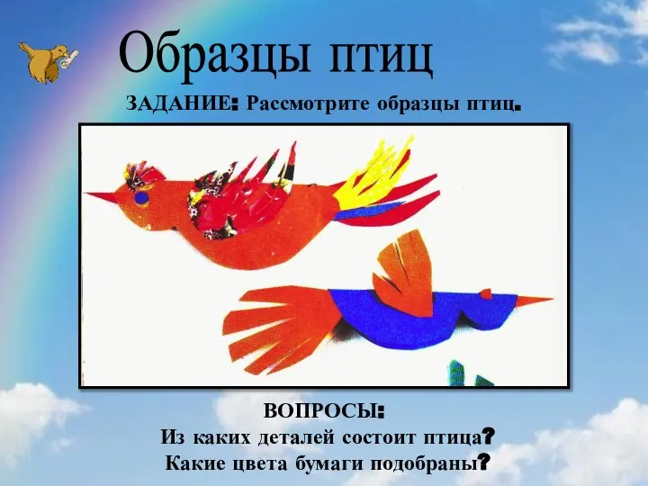 Образцы птиц ЗАДАНИЕ: Рассмотрите образцы птиц. ВОПРОСЫ: Из каких деталей состоит птица? Какие цвета бумаги подобраны?