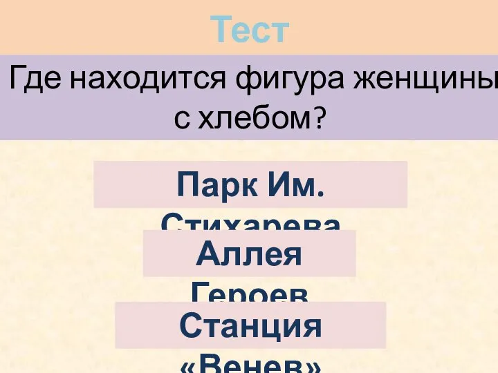 Тест Где находится фигура женщины с хлебом? Парк Им. Стихарева Аллея Героев Станция «Венев»