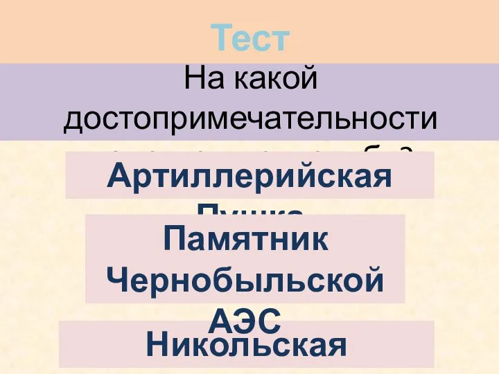 На какой достопримечательности присутствует голубь? Артиллерийская Пушка Никольская колокольня Памятник Чернобыльской АЭС Тест