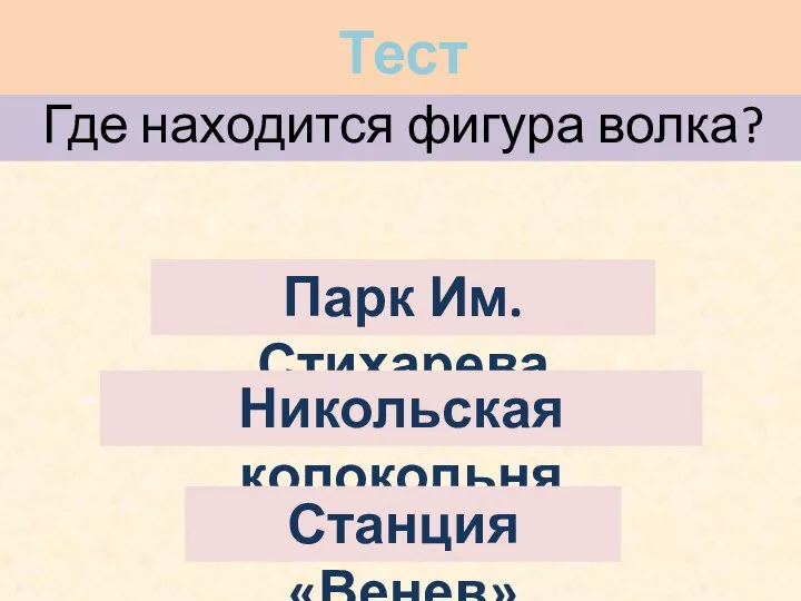 Где находится фигура волка? Парк Им. Стихарева Никольская колокольня Станция «Венев» Тест