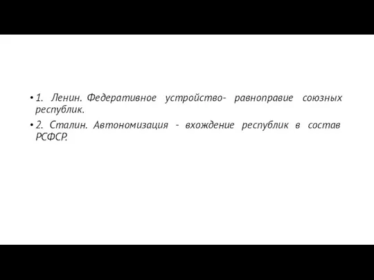 1. Ленин. Федеративное устройство- равноправие союзных республик. 2. Сталин. Автономизация - вхождение республик в состав РСФСР.