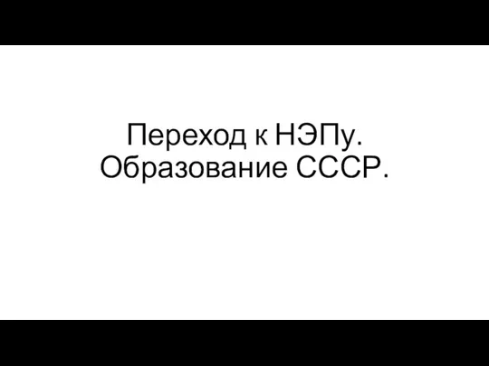 Переход к НЭПу. Образование СССР.