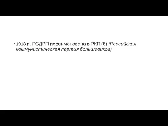 1918 г . РСДРП переименована в РКП (б) (Российская коммунистическая партия большевиков)