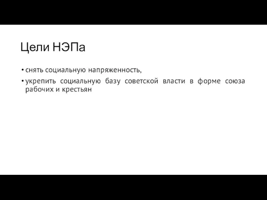 Цели НЭПа снять социальную напряженность, укрепить социальную базу советской власти в форме союза рабочих и крестьян