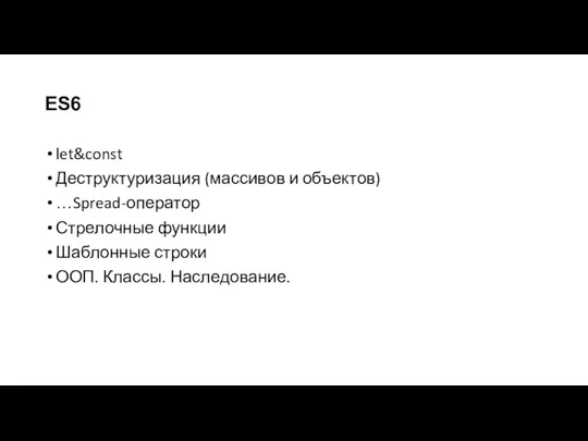 ES6 let&const Деструктуризация (массивов и объектов) …Spread-оператор Стрелочные функции Шаблонные строки ООП. Классы. Наследование.