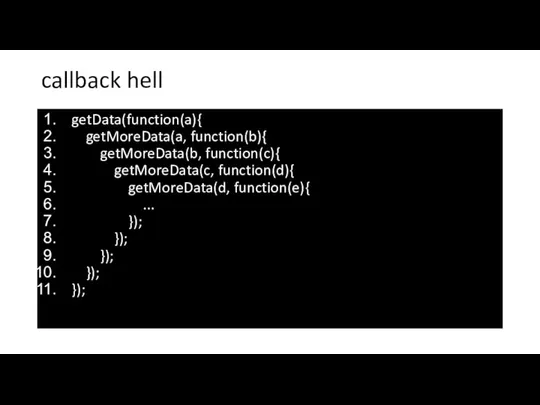 callback hell getData(function(a){ getMoreData(a, function(b){ getMoreData(b, function(c){ getMoreData(c, function(d){ getMoreData(d, function(e){ ...